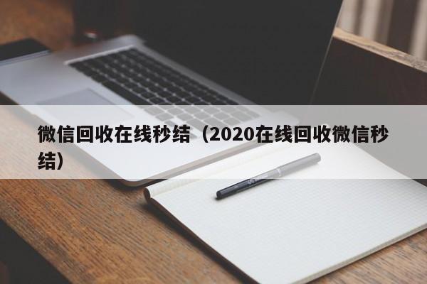 微信回收在线秒结（2020在线回收微信秒结）